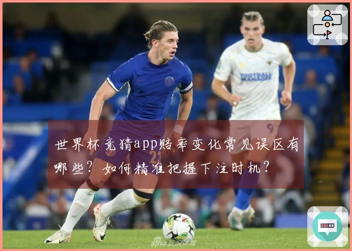 世界杯竞猜app赔率变化常见误区有哪些？如何精准把握下注时机？