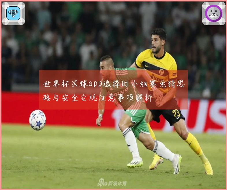 世界杯买球app选择时小组赛竞猜思路与安全合规注意事项解析