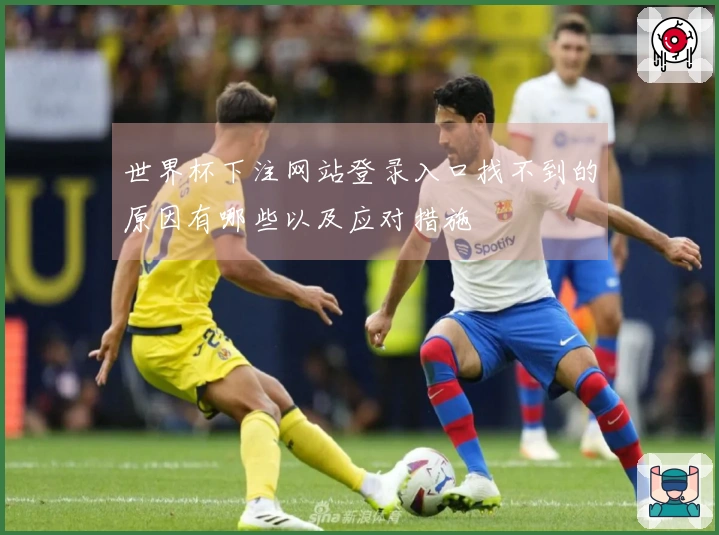 世界杯下注网站登录入口找不到的原因有哪些以及应对措施